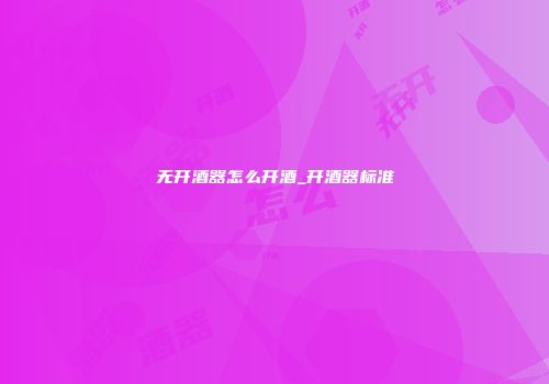 无开酒器怎么开酒_开酒器标准