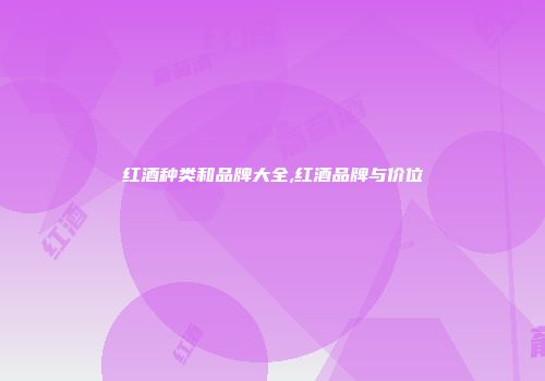 红酒种类和品牌大全,红酒品牌与价位