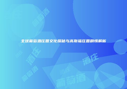 全球葡萄酒庄园文化探秘与高斯福庄园剧情解析