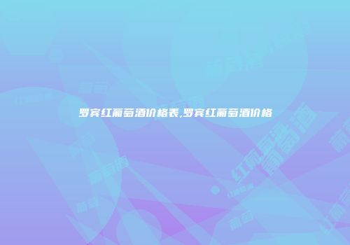 罗宾红葡萄酒价格表,罗宾红葡萄酒价格