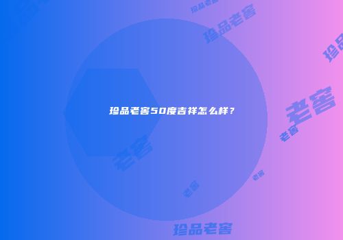 珍品老窖50度吉祥怎么样？