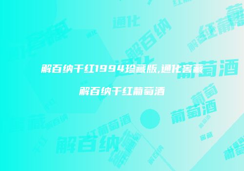 解百纳干红1994珍藏版,通化窖藏解百纳干红葡萄酒