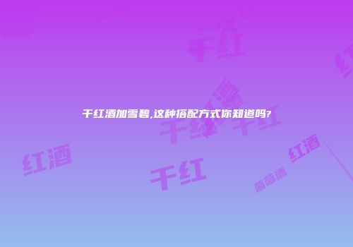 干红酒加雪碧,这种搭配方式你知道吗?