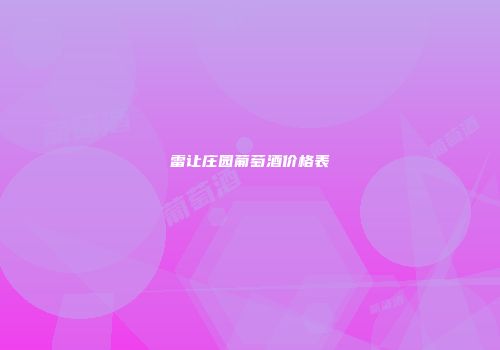 雷让庄园葡萄酒价格表