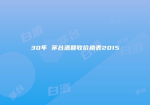 30年 茅台酒回收价格表2015