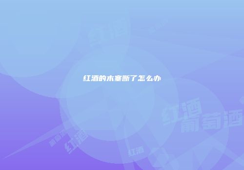 红酒的木塞断了怎么办