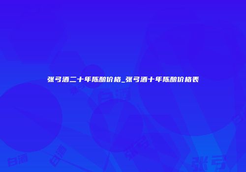 张弓酒二十年陈酿价格_张弓酒十年陈酿价格表