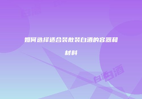如何选择适合装散装白酒的容器和材料