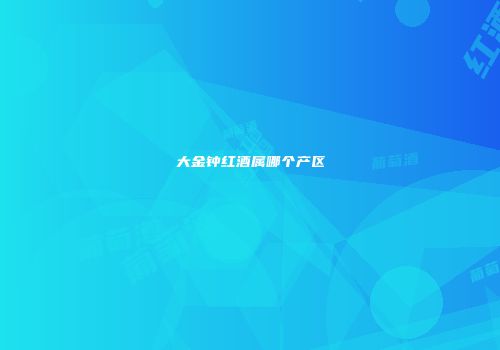 大金钟红酒属哪个产区