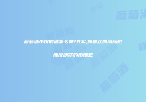 葡萄酒小皮的酒怎么样?其实,你喜欢的酒品也能反映你的婚姻观