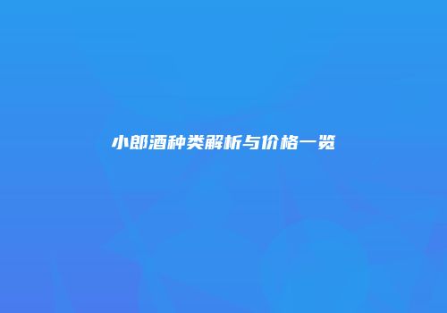 小郎酒种类解析与价格一览