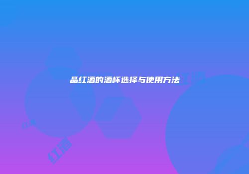 品红酒的酒杯选择与使用方法
