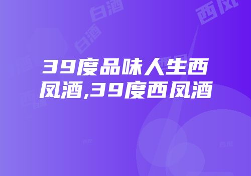 39度品味人生西凤酒,39度西凤酒