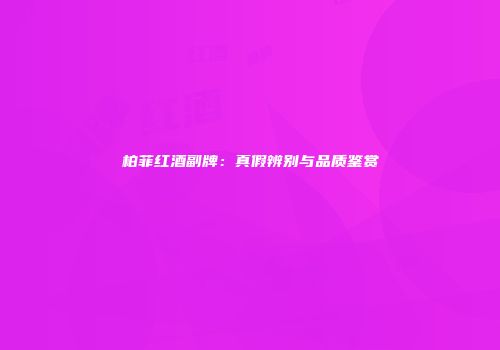 柏菲红酒副牌：真假辨别与品质鉴赏