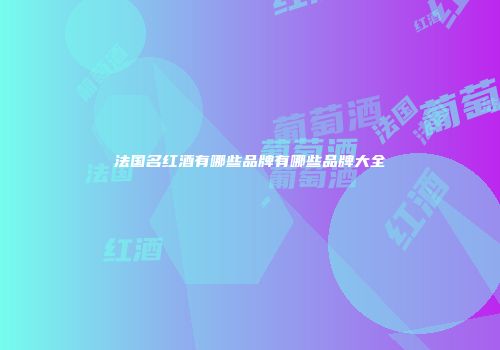 法国名红酒有哪些品牌有哪些品牌大全