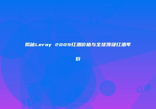 揭秘Leroy 2009红酒价格与全球顶级红酒年份