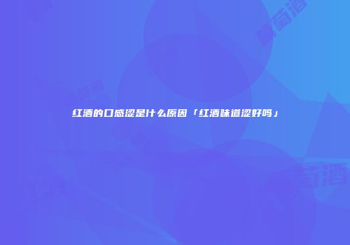 红酒的口感涩是什么原因「红酒味道涩好吗」