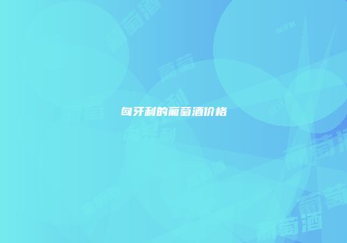 匈牙利的葡萄酒价格