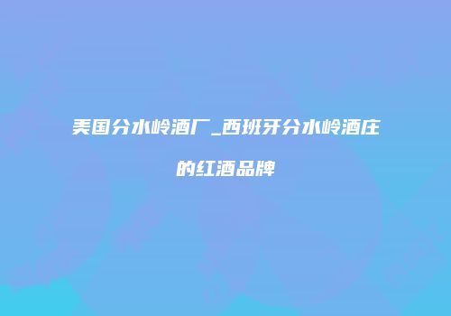 美国分水岭酒厂_西班牙分水岭酒庄的红酒品牌