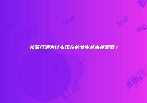 拉菲红酒为什么现在的女生越来越爱喝？