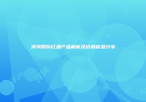 洋河股份红酒产品解析及价格信息分享
