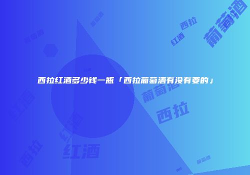 西拉红酒多少钱一瓶「西拉葡萄酒有没有要的」