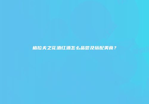 格拉夫之花酒红酒怎么品尝及搭配美食？