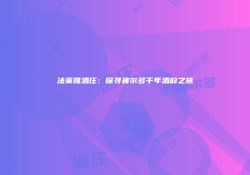 法莱雅酒庄：探寻波尔多千年酒韵之旅
