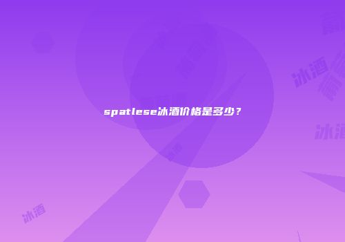 spatlese冰酒价格是多少？