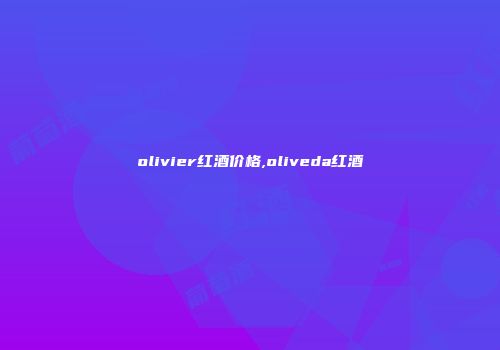 olivier红酒价格,oliveda红酒