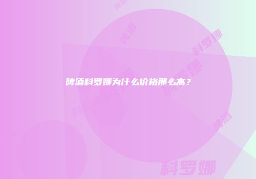 啤酒科罗娜为什么价格那么高？