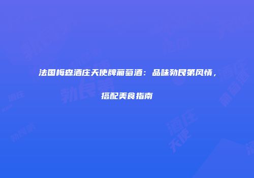 法国梅森酒庄天使牌葡萄酒：品味勃艮第风情，搭配美食指南