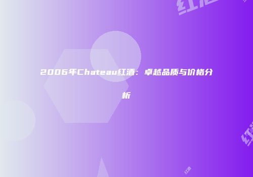2006年Chateau红酒：卓越品质与价格分析