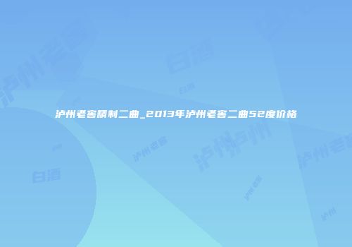 泸州老窖精制二曲_2013年泸州老窖二曲52度价格