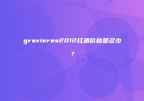 gravieres2012红酒价格是多少？