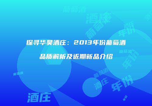 探寻华昊酒庄：2013年份葡萄酒品质解析及近期新品介绍