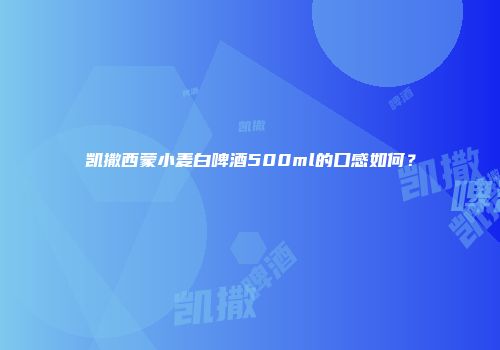 凯撒西蒙小麦白啤酒500ml的口感如何？