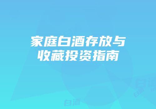 家庭白酒存放与收藏投资指南