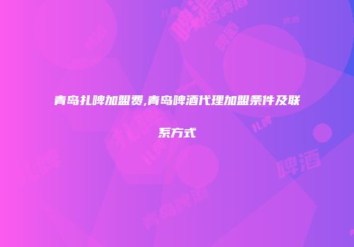 青岛扎啤加盟费,青岛啤酒代理加盟条件及联系方式