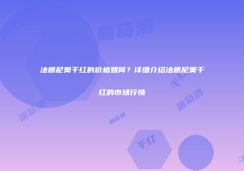 法朗尼奥干红的价格如何？详细介绍法朗尼奥干红的市场行情
