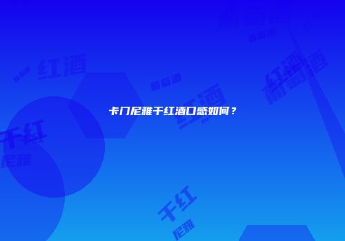 卡门尼雅干红酒口感如何？