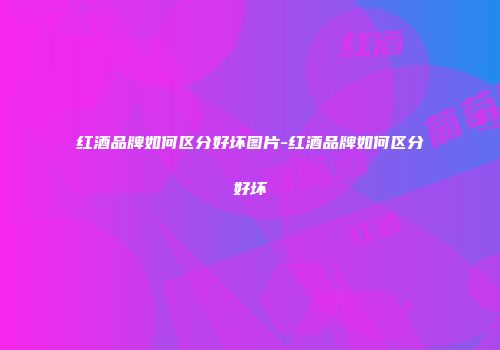 红酒品牌如何区分好坏图片-红酒品牌如何区分好坏