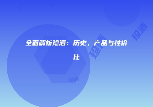 全面解析珍酒：历史、产品与性价比