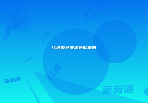 红酒颜色变浅还能喝吗