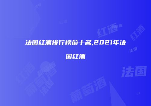 法国红酒排行榜前十名,2021年法国红酒
