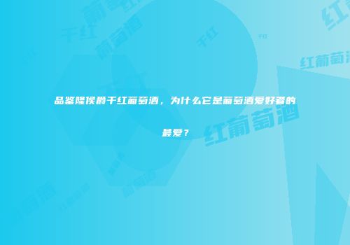 品鉴隆侯爵干红葡萄酒，为什么它是葡萄酒爱好者的最爱？