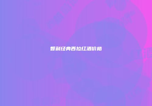 智利经典西拉红酒价格