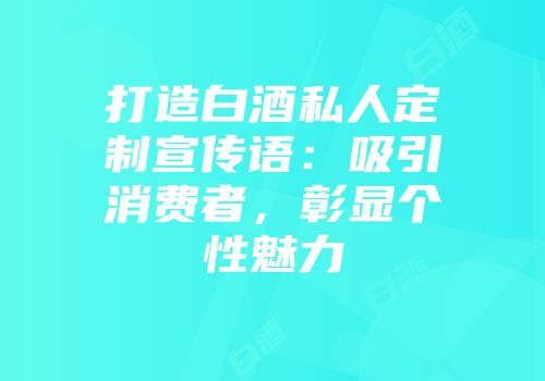 打造白酒私人定制宣传语：吸引消费者，彰显个性魅力