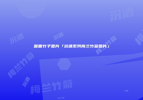 国画竹子图片「汾酒系列梅兰竹菊图片」