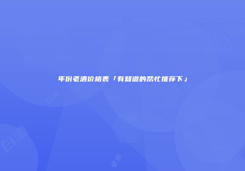 年份老酒价格表「有知道的帮忙推荐下」